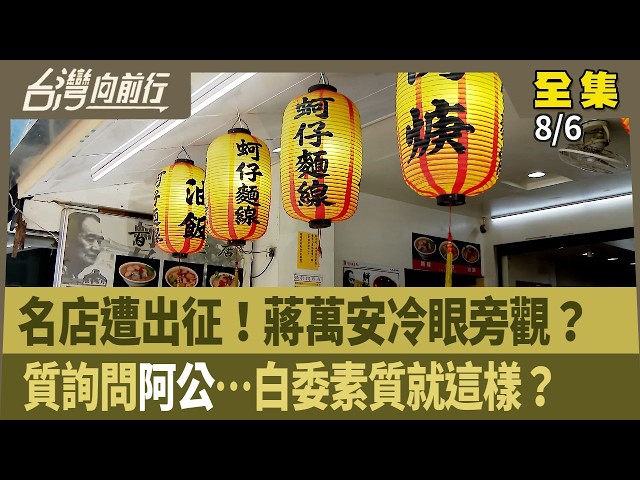 名店遭出征！蔣萬安冷眼旁觀？  質詢問"阿公"…白委素質就這樣？ 【台灣向前行】 2026.08.06