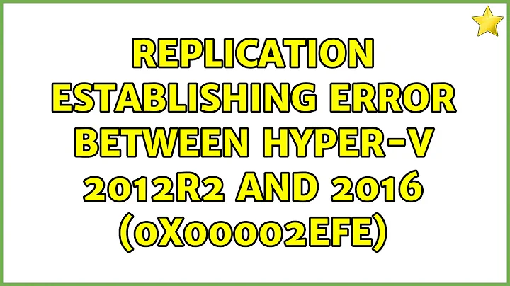 Replication establishing error between Hyper-V 2012R2 and 2016 (0x00002EFE) (2 Solutions!!)