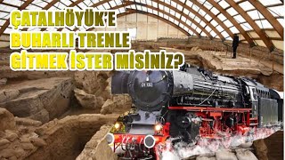 Büyük Turizm Projesi; Buharlı Lokomotif Çatalhöyük'e gidecek.