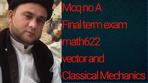 Mcq no A :final Term exam math622 vector and Classical Mechanics