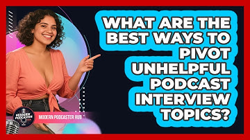 What Are The Best Ways To Pivot Unhelpful Podcast Interview Topics? - Modern Podcaster Hub