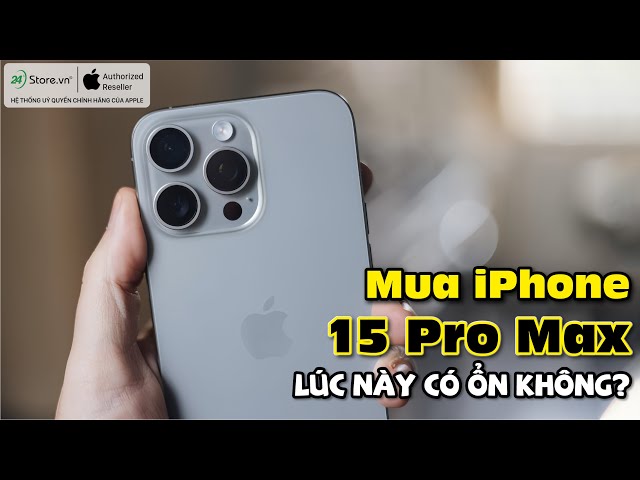 Review chi tiết iPhone 15 Pro Max: Đã có ai hối hận khi mua? | 24hStore