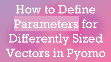 How to Define Parameters for Differently Sized Vectors in Pyomo
