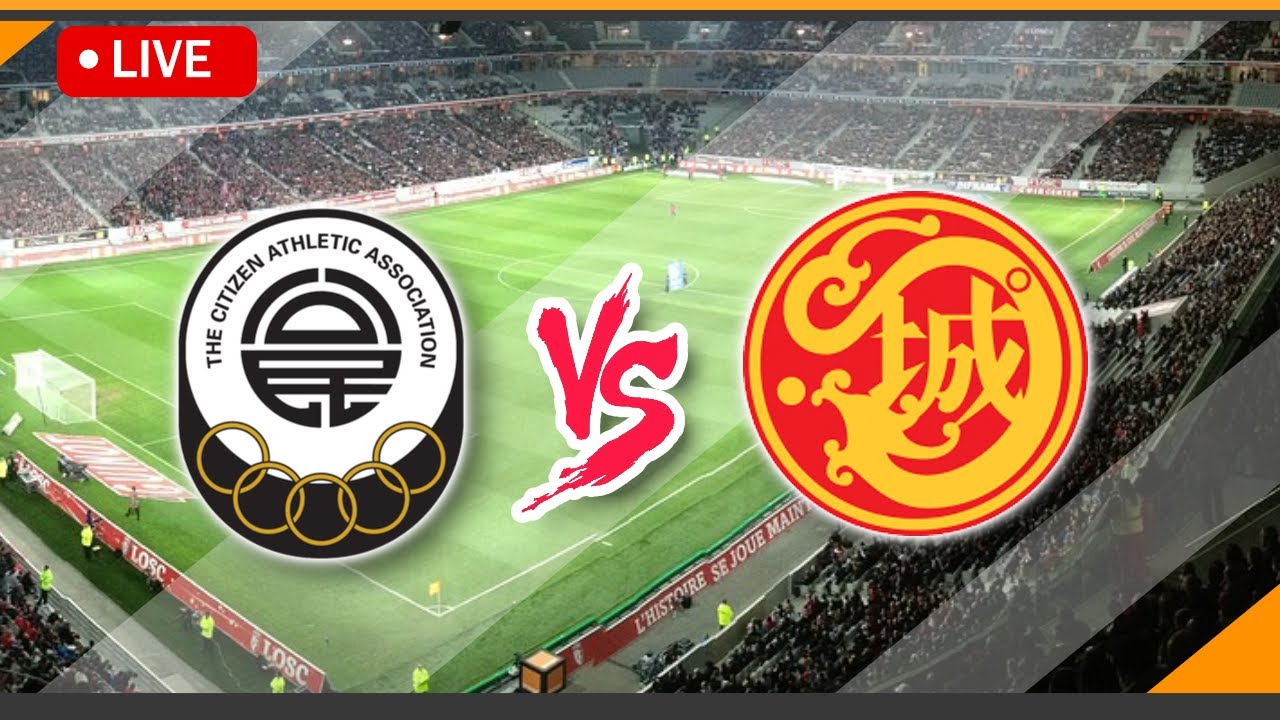 🔴 LIVE Streaming Citizen VS Kowloon City Match Score |  Chinese Hong Kong First Division