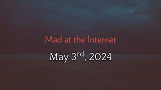 Mad at the Internet (May 3rd, 2024)