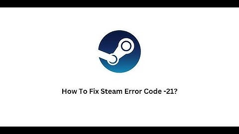 How To Troubleshoot Steam Error Code -21?