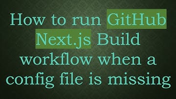 How to run GitHub Next.js Build workflow when a config file is missing