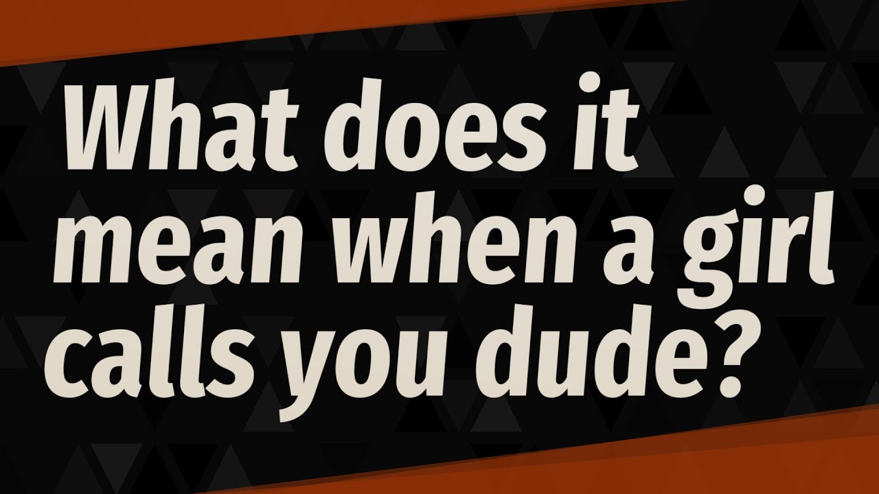 What Does It Mean When A Girl Calls You Dude?