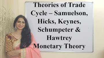 Theories of Trade Cycle – Samuelson, Hicks, Keynes, Schumpeter and Hawtrey Monetary Theory