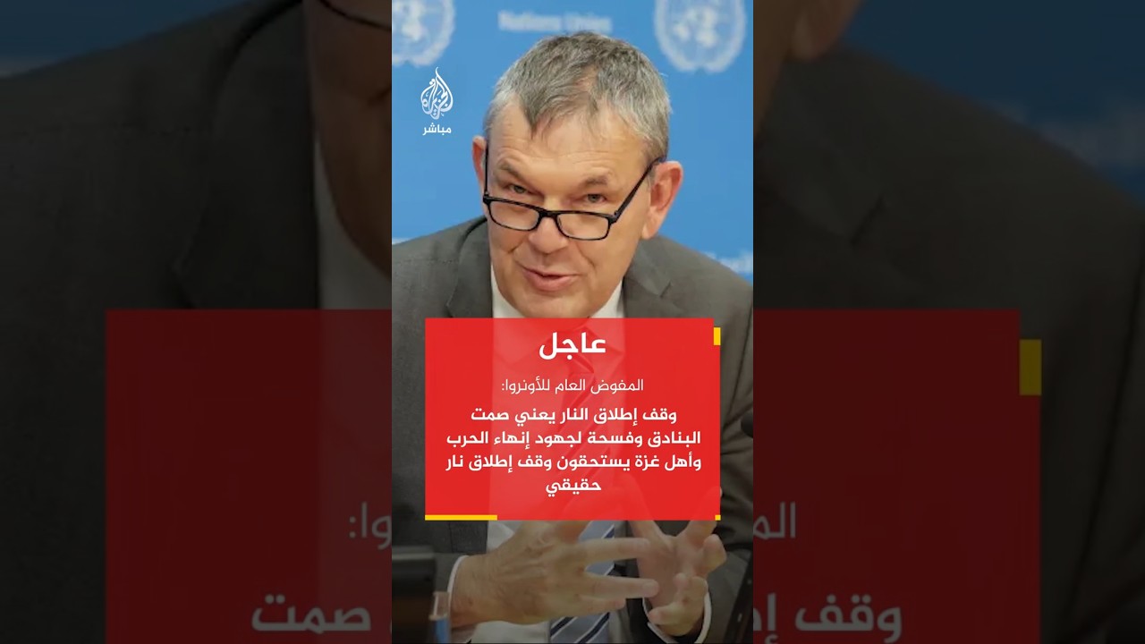 المفوض العام للأونروا: أهل غزة يستحقون وقف إطلاق نار حقيقي