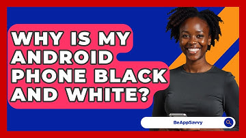 Why Is My Android Phone Black And White? - Be App Savvy