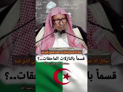 سائل أنا جزائري واسأل عن النشيد الوطني الذي فيه قسما بالنازلات الماحقات الشيخ صالح اللحيدان 