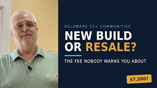 Don't Buy a Delaware 55  Home Until You Watch This: New Construction vs Resale