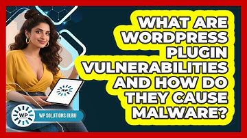 What Are WordPress Plugin Vulnerabilities And How Do They Cause Malware? - WP Solutions Guru
