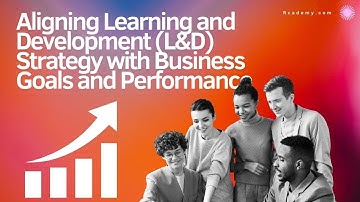 Aligning Learning and Development (L&D) Strategy with Business Goals and Performance