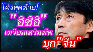 "อิชิอิ"เตรียมทัพบุก"จีน" เคลื่อนไหวในทิศทางบวก #ช้างศึก #อิชิอิ #มาดามแป้ง #ฟุตบอลไทย