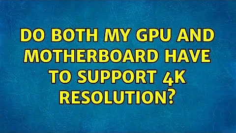 Do both my GPU and motherboard have to support 4K resolution?