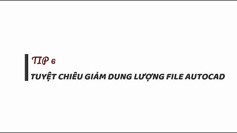 #TIP 6 - Tuyệt chiêu giảm dung lượng file Autocad - Giúp thao tác mượt mà hơn