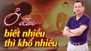 Ở Đời Biết Nhiều Thì Khổ Nhiều - Lý Do Tại Sao? | Ngô Minh Tuấn