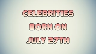 Celebrities born on July 27th Content