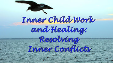 Inner Child Work and Healing: Resolving Inner Conflicts