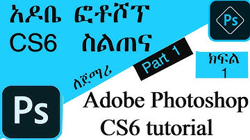 አዶቤ ፎቶሾፕ CS6 ትምህርት ክፍል 1 Adobe Photoshop CS6 Tutorial Part One (1) In Amharic 2020