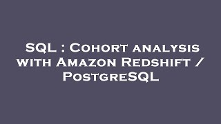 SQL : Cohort analysis with Amazon Redshift / PostgreSQL
