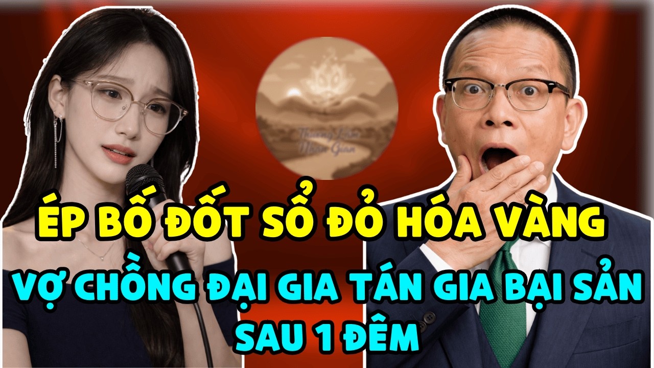 Ép Bố Đốt Sổ Đỏ Hóa Vàng, Vợ Chồng Đại Gia Tán Gia Bại Sản Sau 1 Đêm - TÂM SỰ CÙNG VĂN SÂM