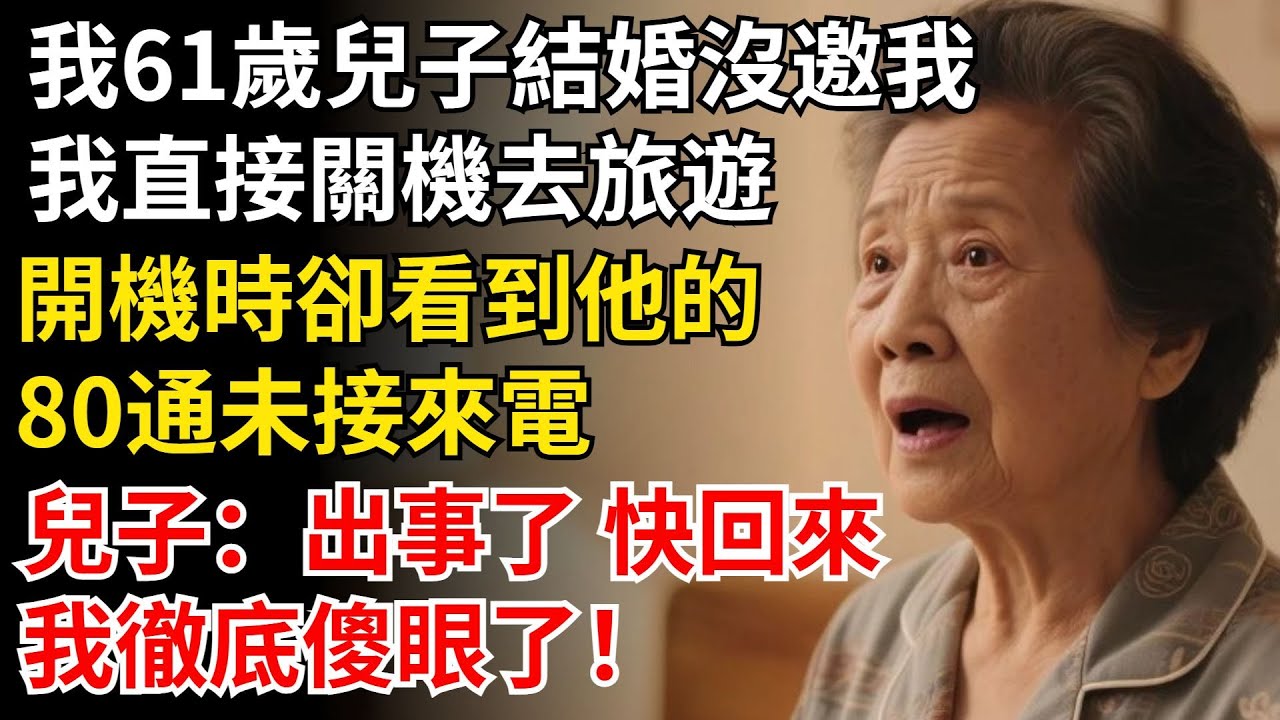 我61歲，兒子結婚沒邀我，我直接關機去旅遊，開機時卻看到他的，80通未接來電，兒子：出事了 快回來，我徹底傻眼了！#晚年生活#中老年生活#為人處世#生活經驗#情感故事#幸福人生
