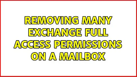 Removing many Exchange full access permissions on a mailbox (2 Solutions!!)