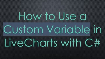 How to Use a Custom Variable in LiveCharts with C#