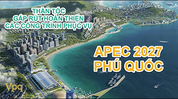 Thần tốc, gấp rút hoàn thiện các công trình APEC 2027 Phú Quốc
