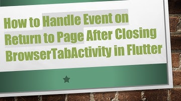 How to Handle Event on Return to Page After Closing BrowserTabActivity in Flutter