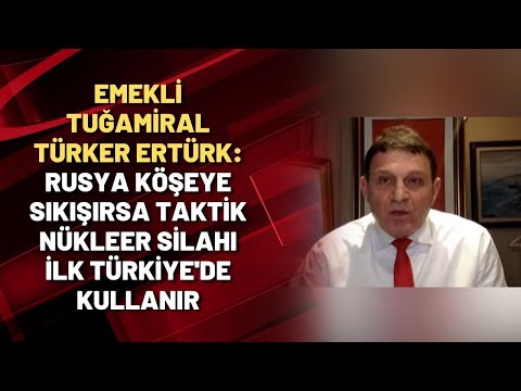 Emekli Tuğamiral Türker Ertürk: Rusya köşeye sıkışırsa taktik nükleer silahı ilk Türkiye&rsquo;de kullanır