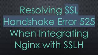 Resolving SSL Handshake Error 525 When Integrating Nginx with SSLH