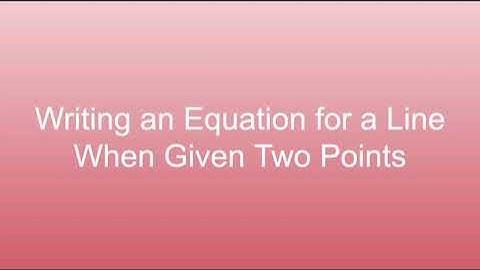 Writing an Equation for a Line When Given Two Points