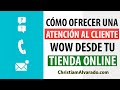 Cómo Ofrece una Atencion al Cliente WOW desde tu Tienda Online