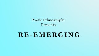 Re-Emerging | Poetic Ethnography Spring 2022