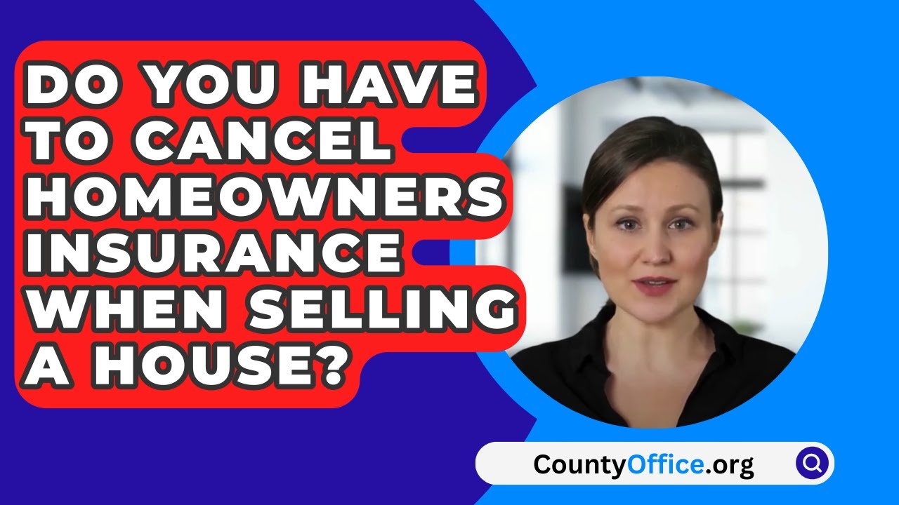 Do You Have to Cancel Homeowners Insurance When Selling a House