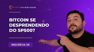 BITCOIN SE DESPRENDENDO DA SP500?