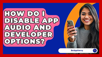 How Do I Disable App Audio And Developer Options? - Be App Savvy