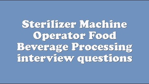 Sterilizer Machine Operator Food Beverage Processing interview questions