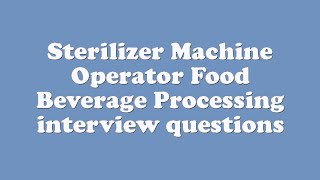 Sterilizer Machine Operator Food Beverage Processing interview questions