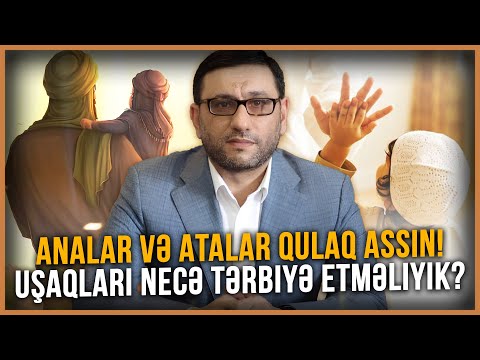 Analar və atalar qulaq assın! Uşaqları necə tərbiyə etməliyik? - Hacı Şahin - Düzgün uşaq tərbiyəsi