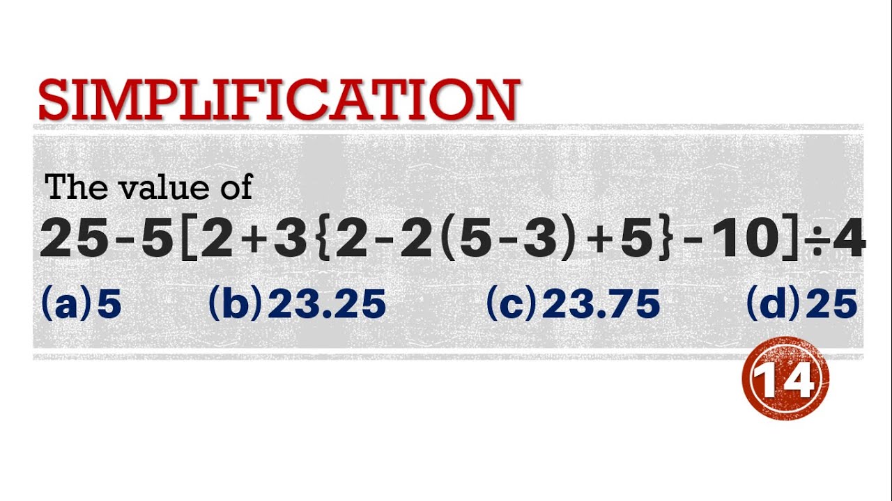 Q14 | The value of 25 – 5[2 + 3{2 – 2(5 – 3) + 5} – 10] ÷ 4 is | 25–5[2