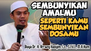 SEMBUNYIKAN AMALMU SEPERTI KAMU SEMBUNYIKAN DOSAMU - BUYA ARRAZY HASYIM