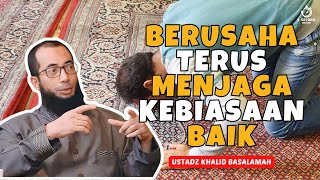 TERUS BERUSAHA MENJAGA KEBIASAAN BAIK - UST. KHALID BASALAMAH