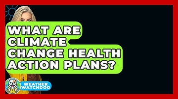 What Are Climate Change Health Action Plans? - Weather Watchdog