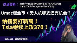 8.16 Umac爆金币，无人机哪支还有机会？纳指要打新高！Tsla继续上攻370！热点Nvda/SpcX/Orcl/Rddt/Mu/Glw/Oust/Ktos/Avav/Joby