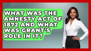 What Was The Amnesty Act Of 1872 And What Was Grant's Role In It? - The Civil War Nerds
